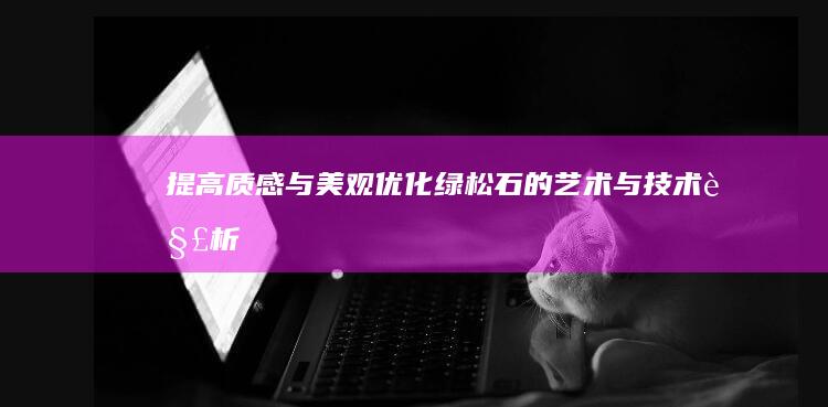 提高质感与美观：优化绿松石的艺术与技术解析