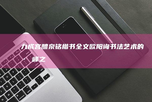 九成宫醴泉铭楷书全文：欧阳询书法艺术的巅峰之作